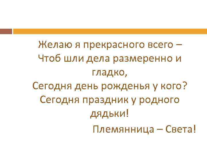  Желаю я прекрасного всего – Чтоб шли дела размеренно и гладко, Сегодня день