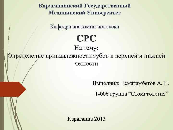 Карагандинский Государственный Медицинский Университет Кафедра анатомии человека СРС На тему: Определение принадлежности зубов к
