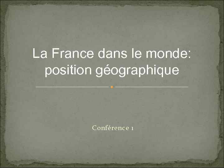 La France dans le monde: position géographique Conférence 1 