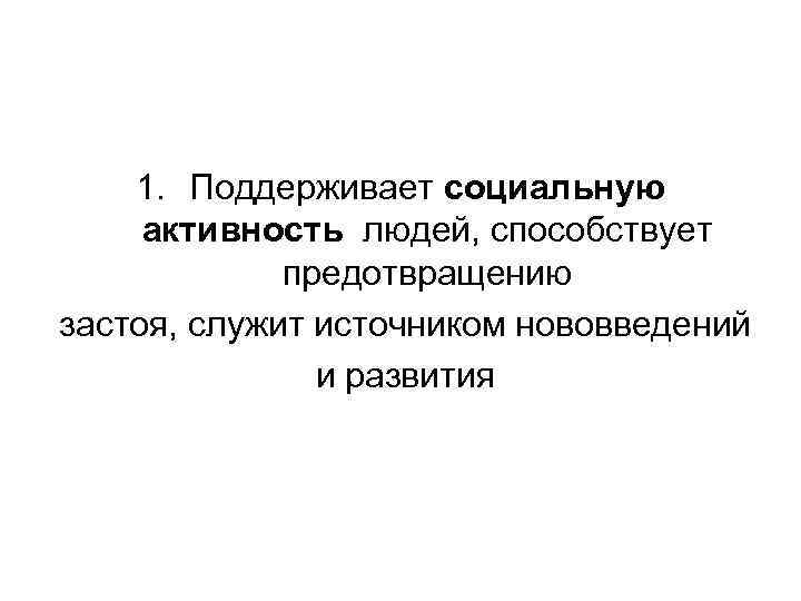 1. Поддерживает социальную активность людей, способствует предотвращению застоя, служит источником нововведений и развития 