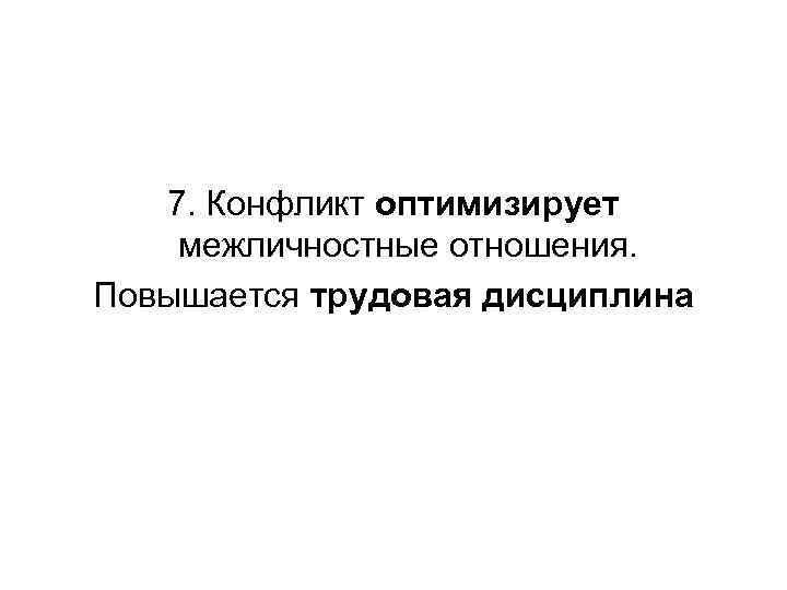 7. Конфликт оптимизирует межличностные отношения. Повышается трудовая дисциплина 
