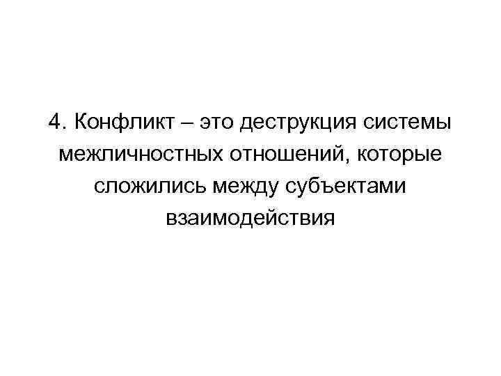 4. Конфликт – это деструкция системы межличностных отношений, которые сложились между субъектами взаимодействия 