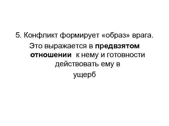 5. Конфликт формирует «образ» врага. Это выражается в предвзятом отношении к нему и готовности