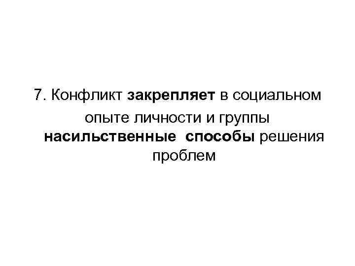 7. Конфликт закрепляет в социальном опыте личности и группы насильственные способы решения проблем 