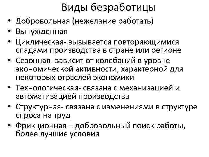 Виды безработицы • Добровольная (нежелание работать) • Вынужденная • Циклическая- вызывается повторяющимися спадами производства
