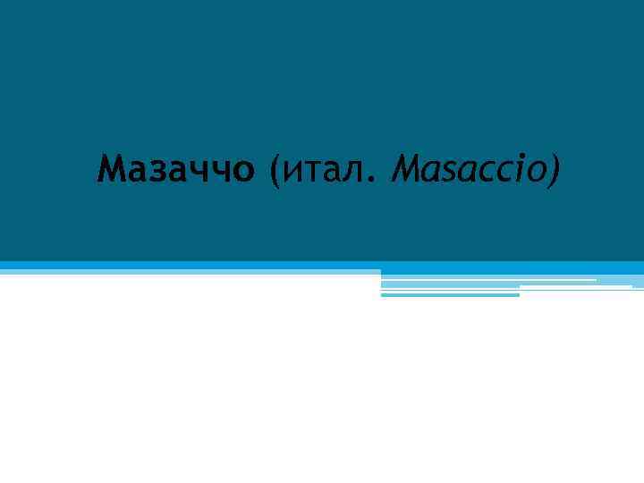 Мазаччо (итал. Masaccio) 