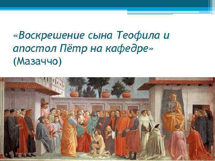  «Воскрешение сына Теофила и апостол Пётр на кафедре» (Мазаччо) 