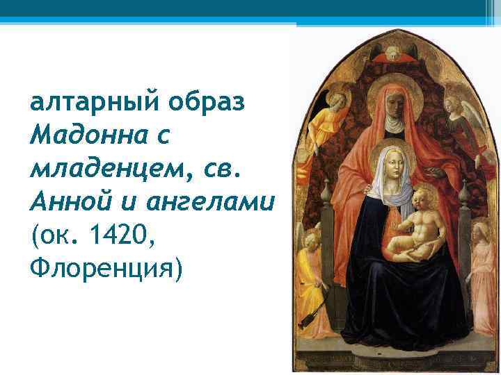 алтарный образ Мадонна с младенцем, св. Анной и ангелами (ок. 1420, Флоренция) 