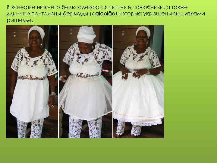 В качестве нижнего белья одеваются пышные подюбники, а также длинные панталоны-бермуды (calçolão) которые украшены