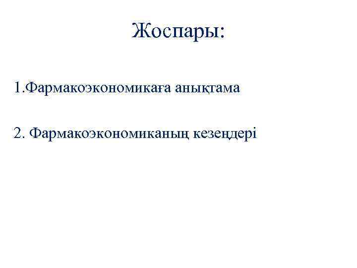 Жоспары: 1. Фармакоэкономикаға анықтама 2. Фармакоэкономиканың кезеңдері 