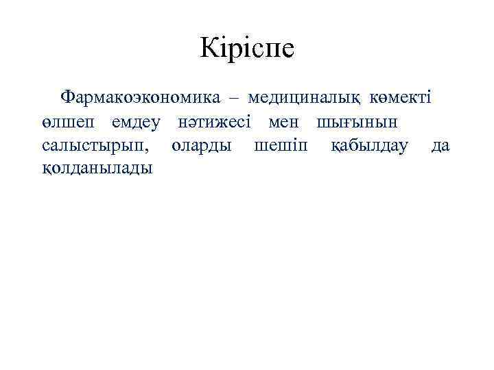 Кіріспе Фармакоэкономика – медициналық көмекті өлшеп емдеу нәтижесі мен шығынын салыстырып, оларды шешіп қабылдау