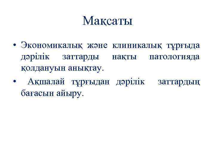 Мақсаты • Экономикалық және клиникалық тұрғыда дәрілік заттарды нақты патологияда қолдануын анықтау. • Ақшалай