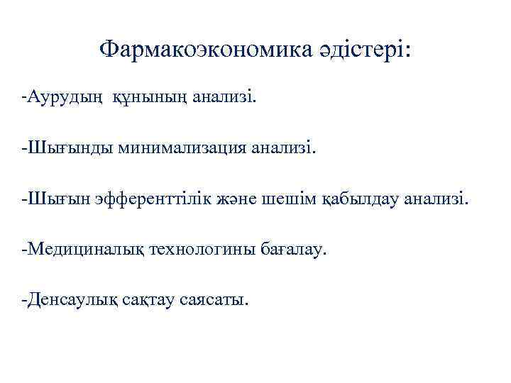 Фармакоэкономика әдістері: -Аурудың құнының анализі. -Шығынды минимализация анализі. -Шығын эфференттілік және шешім қабылдау анализі.