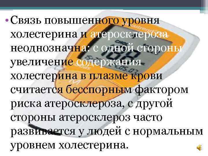  • Связь повышенного уровня холестерина и атеросклероза неоднозначна: с одной стороны увеличение содержания