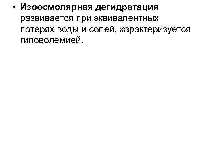  • Изоосмолярная дегидратация развивается при эквивалентных потерях воды и солей, характеризуется гиповолемией. 