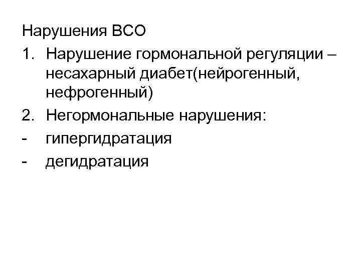 Нарушения ВСО 1. Нарушение гормональной регуляции – несахарный диабет(нейрогенный, нефрогенный) 2. Негормональные нарушения: -