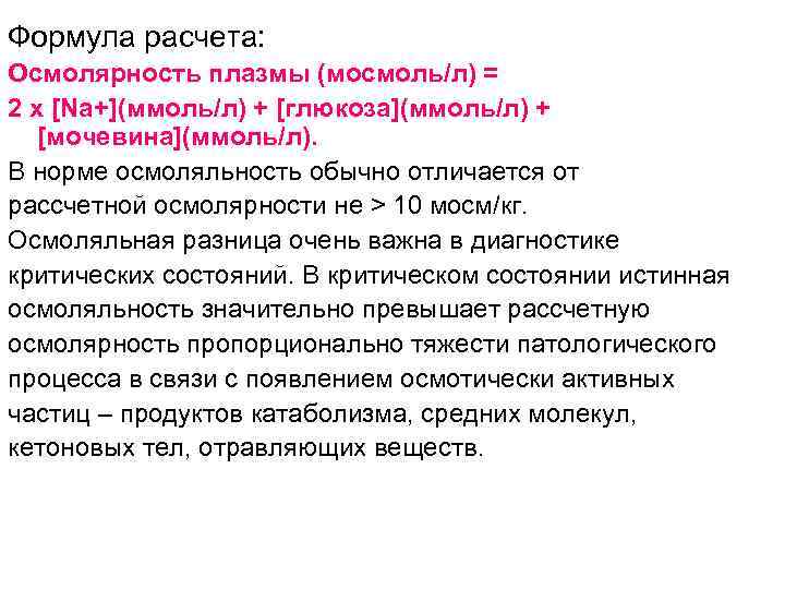 Формула расчета: Осмолярность плазмы (мосмоль/л) = 2 х [Na+](ммоль/л) + [глюкоза](ммоль/л) + [мочевина](ммоль/л). В