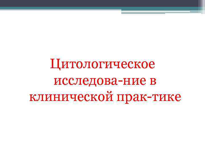 Цитологическое исследова ние в клинической прак тике 
