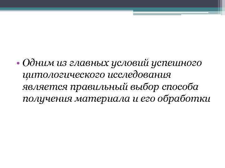  • Одним из главных условий успешного цитологического исследования является правильный выбор способа получения