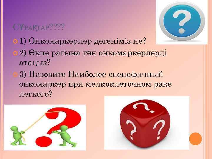 СҰРАҚТАР? ? 1) Онкомаркерлер дегеніміз не? 2) Өкпе рагына тән онкомаркерлерді атаңыз? 3) Назовите