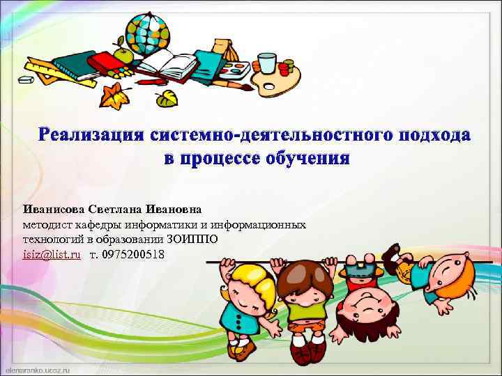 Реализация системно-деятельностного подхода в процессе обучения Иванисова Светлана Ивановна методист кафедры информатики и информационных