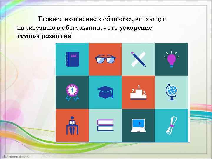 Главное изменение в обществе, влияющее на ситуацию в образовании, - это ускорение темпов развития