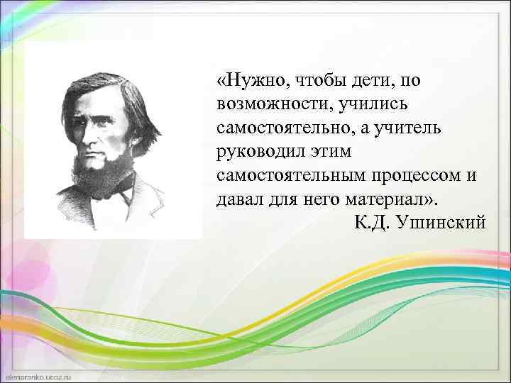 «Нужно, чтобы дети, по возможности, учились самостоятельно, а учитель руководил этим самостоятельным процессом