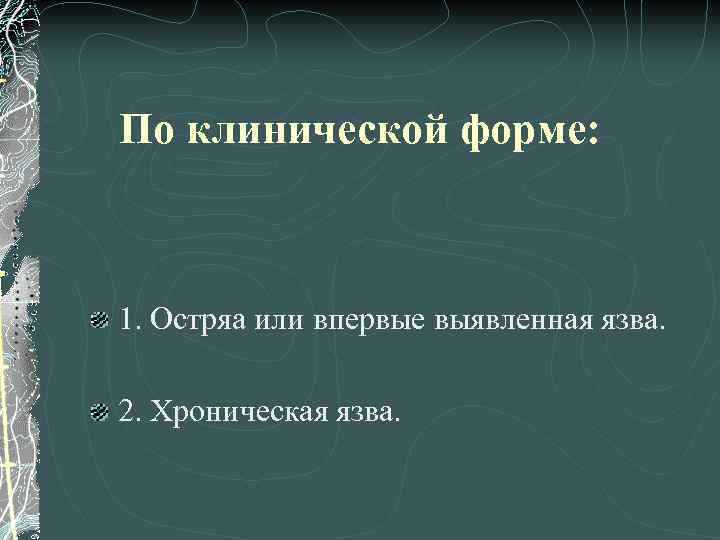 По клинической форме: 1. Остряа или впервые выявленная язва. 2. Хроническая язва. 