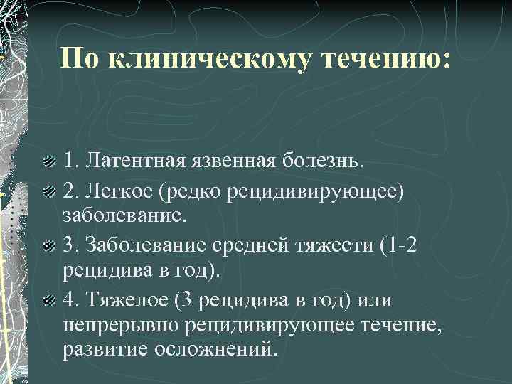 По клиническому течению: 1. Латентная язвенная болезнь. 2. Легкое (редко рецидивирующее) заболевание. 3. Заболевание