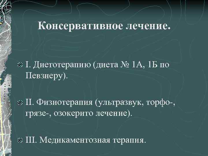 Консервативное лечение. I. Диетотерапию (диета № 1 А, 1 Б по Певзнеру). II. Физиотерапия