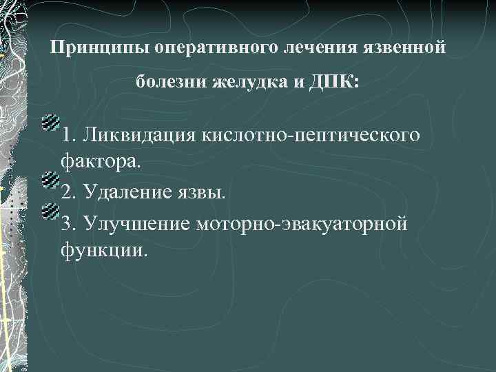 Принципы оперативного лечения язвенной болезни желудка и ДПК: 1. Ликвидация кислотно-пептического фактора. 2. Удаление