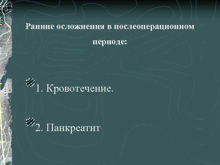 Ранние осложнения в послеоперационном периоде: 1. Кровотечение. 2. Панкреатит. 