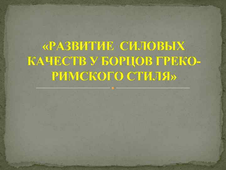  «РАЗВИТИЕ СИЛОВЫХ КАЧЕСТВ У БОРЦОВ ГРЕКОРИМСКОГО СТИЛЯ» 