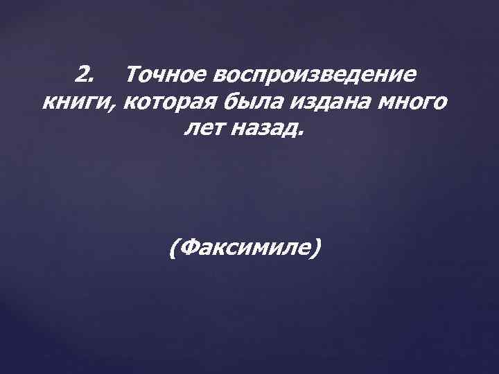 2. Точное воспроизведение книги, которая была издана много лет назад. (Факсимиле) 