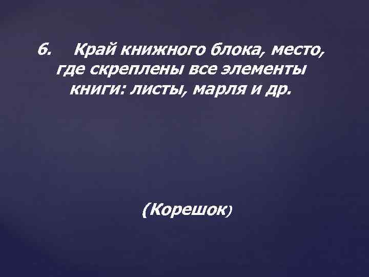 6. Край книжного блока, место, где скреплены все элементы книги: листы, марля и др.