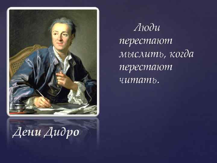 Люди перестают мыслить, когда перестают читать. Дени Дидро 