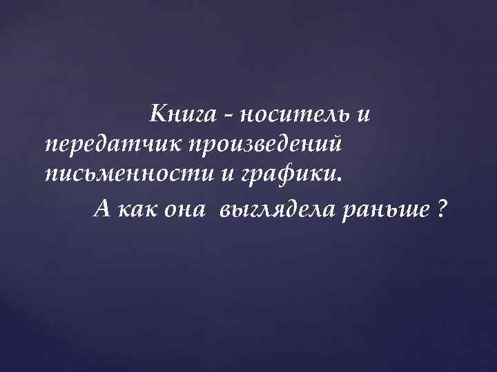 Книга - носитель и передатчик произведений письменности и графики. А как она выглядела раньше