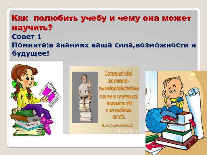 Как полюбить учебу и чему она может научить? Совет 1 Помните: в знаниях ваша