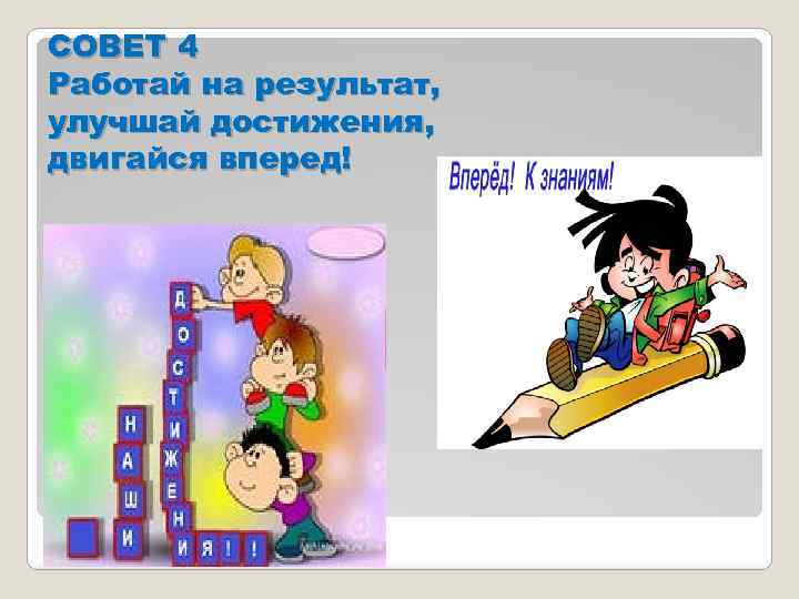 СОВЕТ 4 Работай на результат, улучшай достижения, двигайся вперед! 