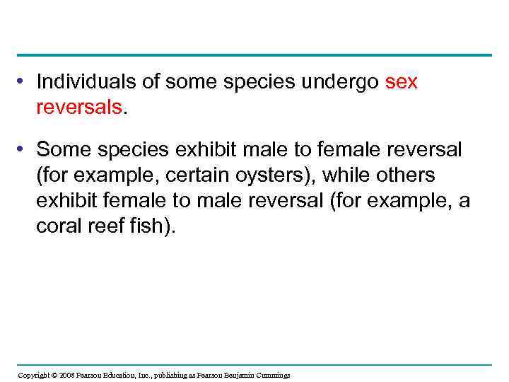  • Individuals of some species undergo sex reversals. • Some species exhibit male