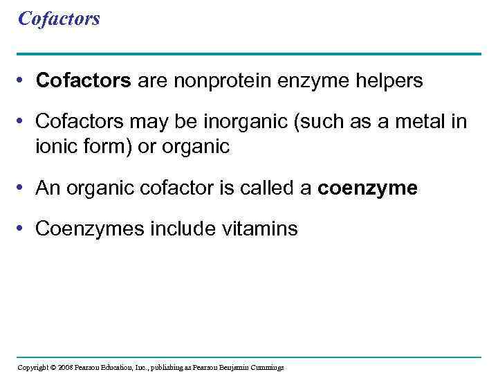 Cofactors • Cofactors are nonprotein enzyme helpers • Cofactors may be inorganic (such as