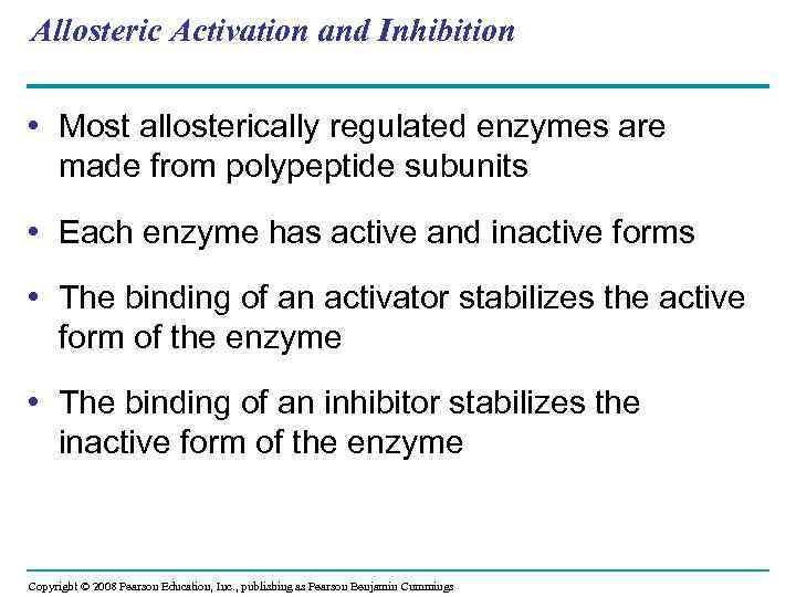 Allosteric Activation and Inhibition • Most allosterically regulated enzymes are made from polypeptide subunits