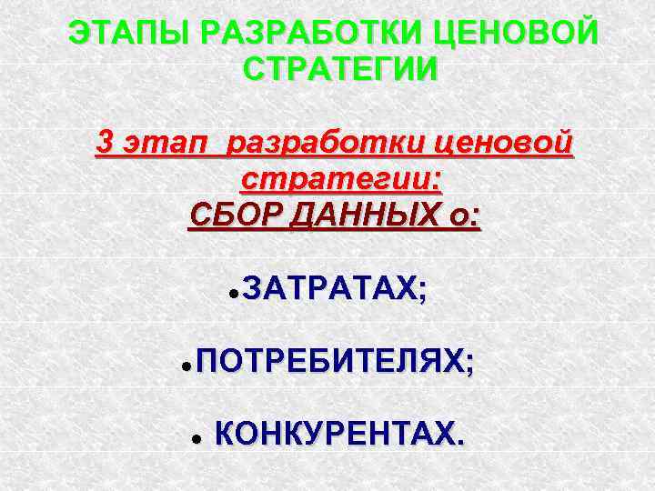 ЭТАПЫ РАЗРАБОТКИ ЦЕНОВОЙ СТРАТЕГИИ 3 этап разработки ценовой стратегии: СБОР ДАННЫХ о: ЗАТРАТАХ; ПОТРЕБИТЕЛЯХ;