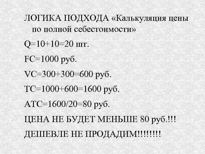 ЛОГИКА ПОДХОДА «Калькуляция цены по полной себестоимости» Q=10+10=20 шт. FC=1000 руб. VC=300+300=600 руб. TC=1000+600=1600