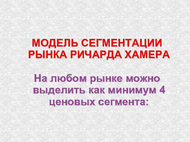 МОДЕЛЬ СЕГМЕНТАЦИИ РЫНКА РИЧАРДА ХАМЕРА На любом рынке можно выделить как минимум 4 ценовых