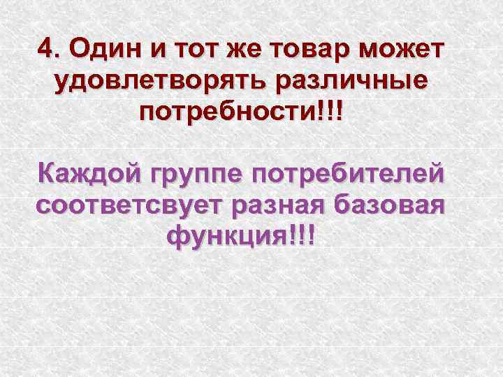 4. Один и тот же товар может удовлетворять различные потребности!!! Каждой группе потребителей соответсвует