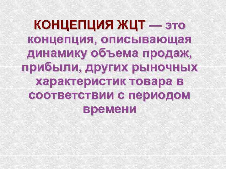 КОНЦЕПЦИЯ ЖЦТ — это концепция, описывающая динамику объема продаж, прибыли, других рыночных характеристик товара