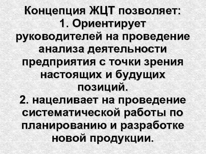 Концепция ЖЦТ позволяет: 1. Ориентирует руководителей на проведение анализа деятельности предприятия с точки зрения