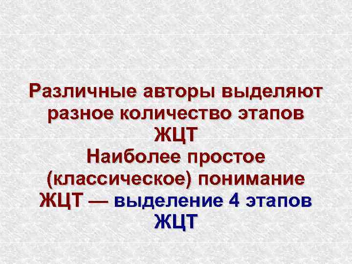 Различные авторы выделяют разное количество этапов ЖЦТ Наиболее простое (классическое) понимание ЖЦТ — выделение