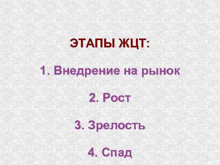 ЭТАПЫ ЖЦТ: 1. Внедрение на рынок 2. Рост 3. Зрелость 4. Спад 